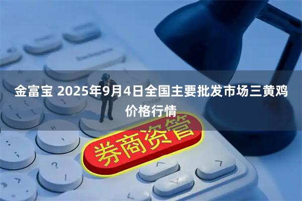 金富宝 2025年9月4日全国主要批发市场三黄鸡价格行情