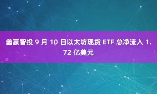 鑫赢智投 9 月 10 日以太坊现货 ETF 总净流入 1.72 亿美元