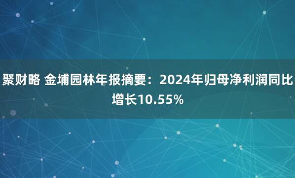 聚财略 金埔园林年报摘要：2024年归母净利润同比增长10.55%