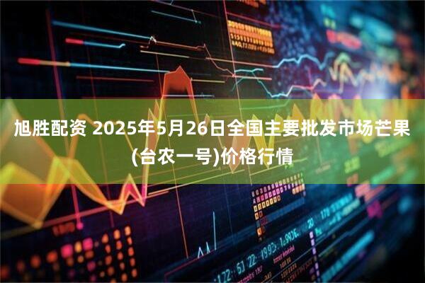 旭胜配资 2025年5月26日全国主要批发市场芒果(台农一号)价格行情