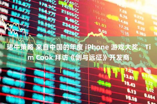珺牛策略 来自中国的年度 iPhone 游戏大奖，Tim Cook 拜访《剑与远征》开发商
