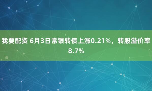我要配资 6月3日常银转债上涨0.21%，转股溢价率8.7%