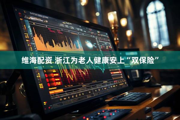 维海配资 浙江为老人健康安上“双保险”